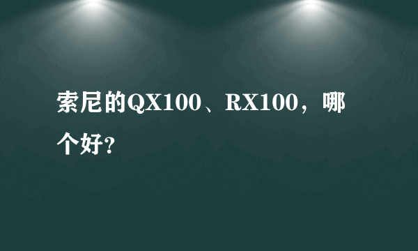 索尼的QX100、RX100，哪个好？