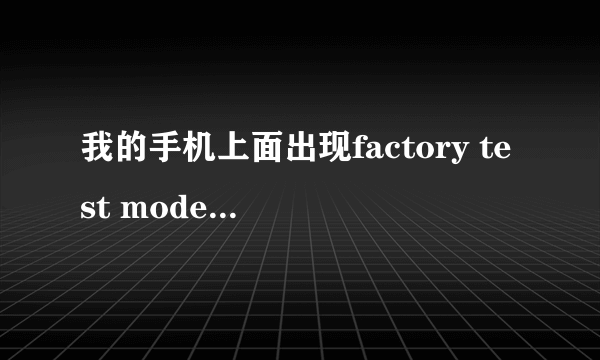 我的手机上面出现factory test mode是什么意思啊