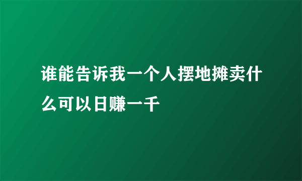 谁能告诉我一个人摆地摊卖什么可以日赚一千