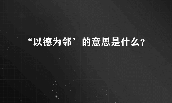 “以德为邻’的意思是什么？