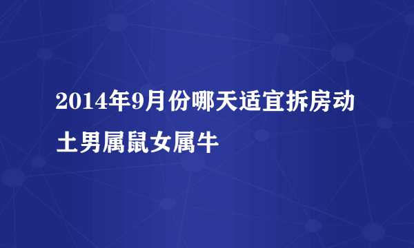 2014年9月份哪天适宜拆房动土男属鼠女属牛