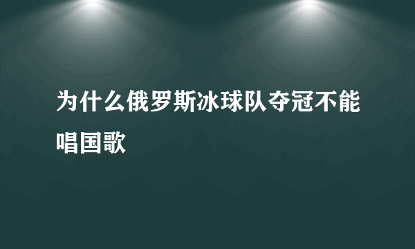 为什么俄罗斯冰球队夺冠不能唱国歌