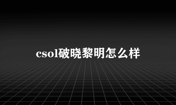 csol破晓黎明怎么样