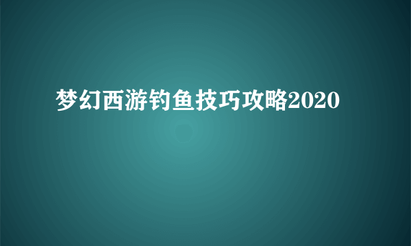 梦幻西游钓鱼技巧攻略2020