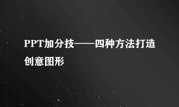 PPT加分技——四种方法打造创意图形