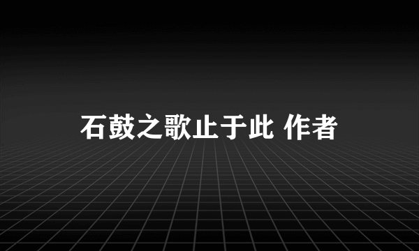 石鼓之歌止于此 作者