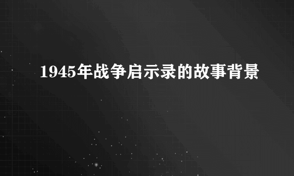 1945年战争启示录的故事背景