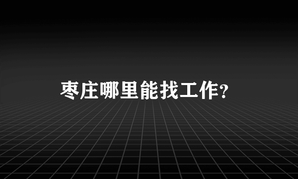 枣庄哪里能找工作？