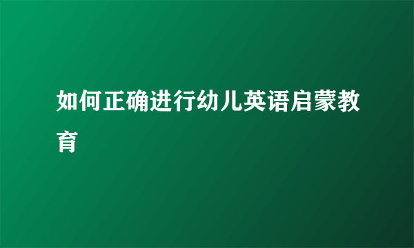 如何正确进行幼儿英语启蒙教育