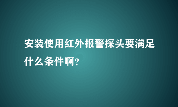 安装使用红外报警探头要满足什么条件啊？