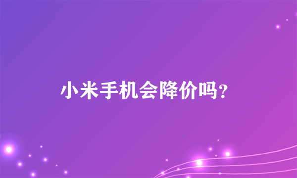 小米手机会降价吗？