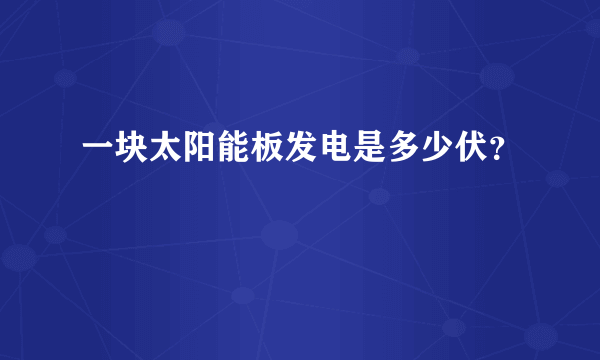 一块太阳能板发电是多少伏？