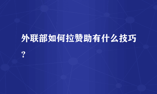 外联部如何拉赞助有什么技巧？