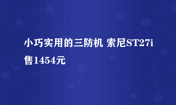 小巧实用的三防机 索尼ST27i售1454元