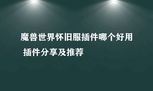 魔兽世界怀旧服插件哪个好用 插件分享及推荐