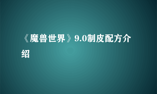 《魔兽世界》9.0制皮配方介绍