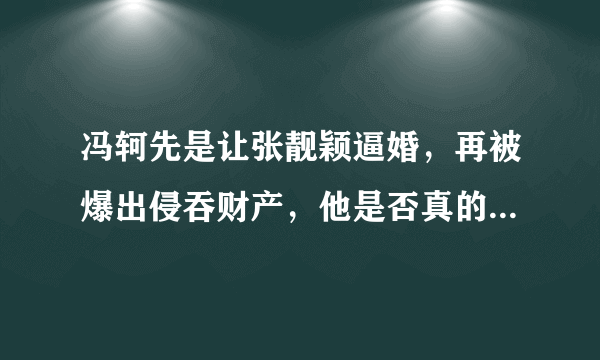 冯轲先是让张靓颖逼婚，再被爆出侵吞财产，他是否真的爱张靓颖？