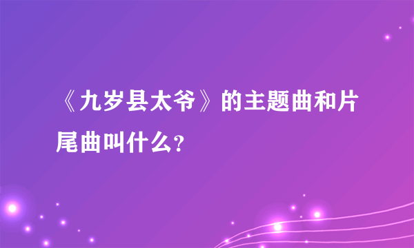 《九岁县太爷》的主题曲和片尾曲叫什么？