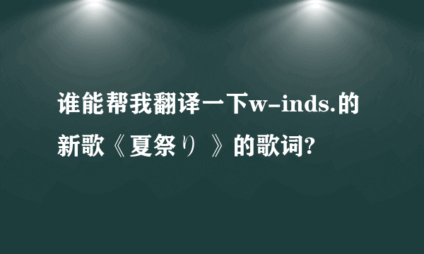 谁能帮我翻译一下w-inds.的新歌《夏祭り 》的歌词?