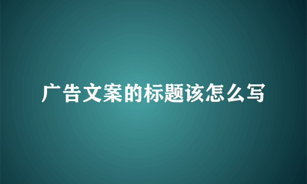 广告文案的标题该怎么写