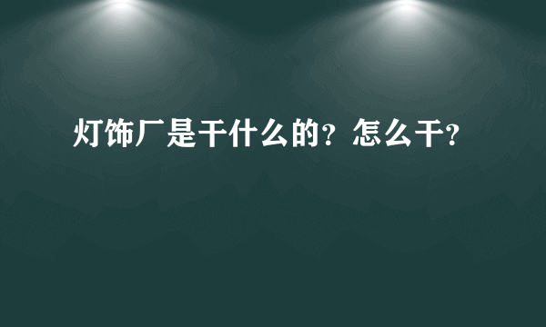 灯饰厂是干什么的？怎么干？