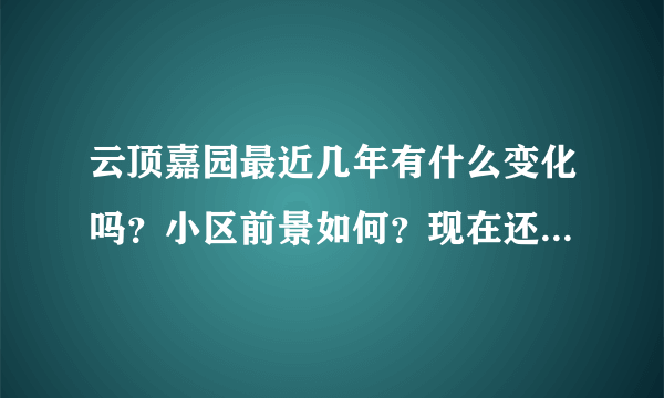 云顶嘉园最近几年有什么变化吗？小区前景如何？现在还值得入手吗？