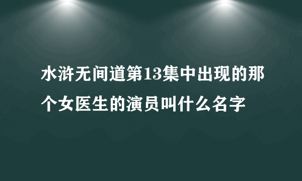 水浒无间道第13集中出现的那个女医生的演员叫什么名字