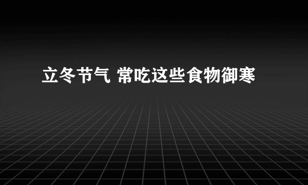 立冬节气 常吃这些食物御寒