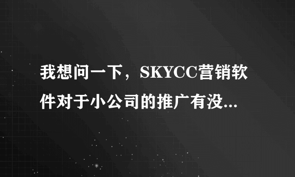 我想问一下，SKYCC营销软件对于小公司的推广有没有效果呢?