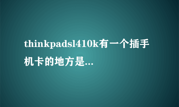 thinkpadsl410k有一个插手机卡的地方是干什么的？