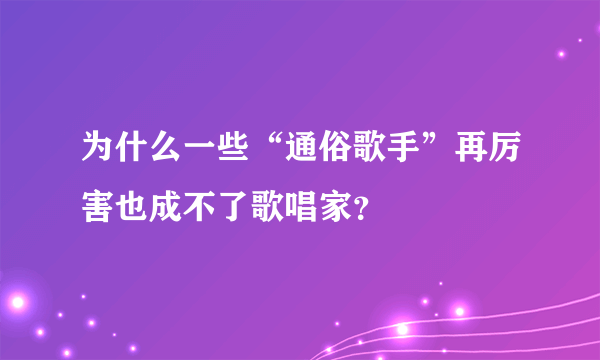 为什么一些“通俗歌手”再厉害也成不了歌唱家？