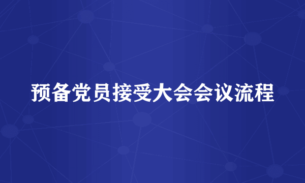 预备党员接受大会会议流程