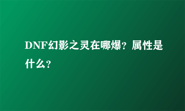 DNF幻影之灵在哪爆？属性是什么？