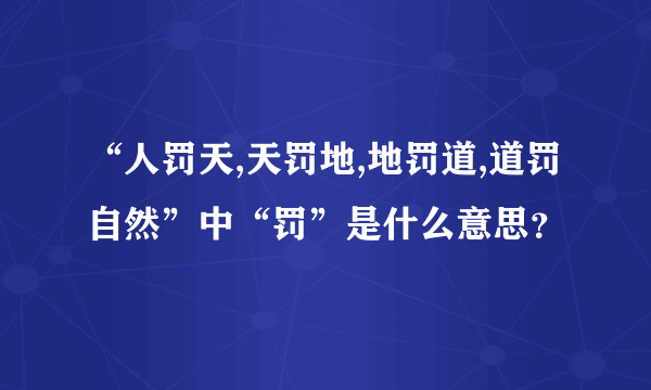 “人罚天,天罚地,地罚道,道罚自然”中“罚”是什么意思？