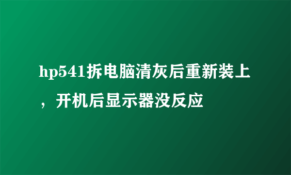 hp541拆电脑清灰后重新装上，开机后显示器没反应