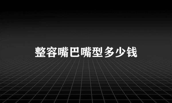 整容嘴巴嘴型多少钱