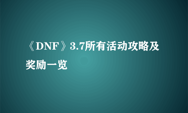 《DNF》3.7所有活动攻略及奖励一览