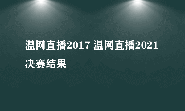 温网直播2017 温网直播2021决赛结果