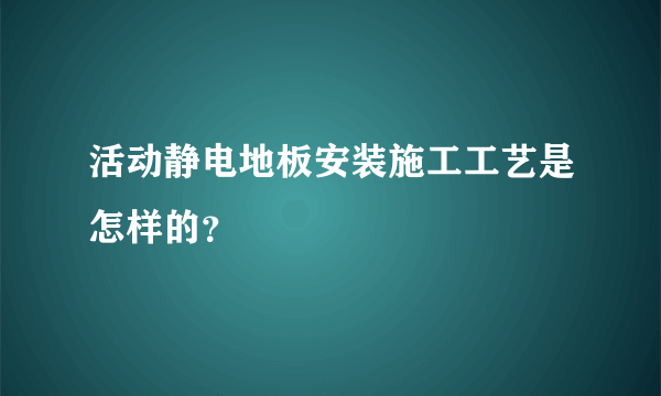 活动静电地板安装施工工艺是怎样的？