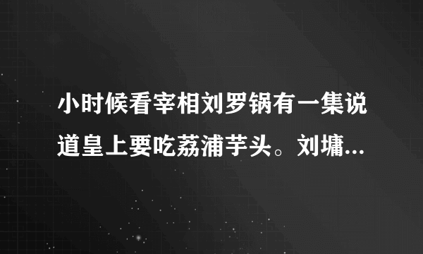 小时候看宰相刘罗锅有一集说道皇上要吃荔浦芋头。刘墉拿假的芋头，好像是一种染料