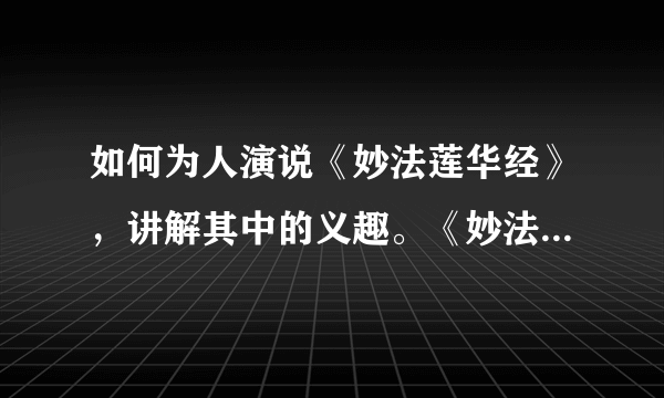 如何为人演说《妙法莲华经》，讲解其中的义趣。《妙法莲华经》的要旨有哪些，如何解说。