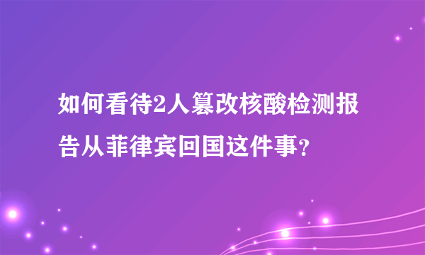 如何看待2人篡改核酸检测报告从菲律宾回国这件事？