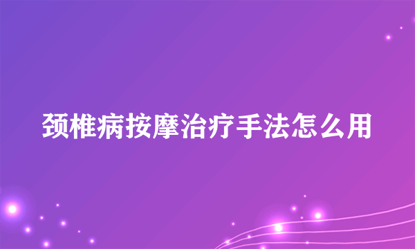 颈椎病按摩治疗手法怎么用