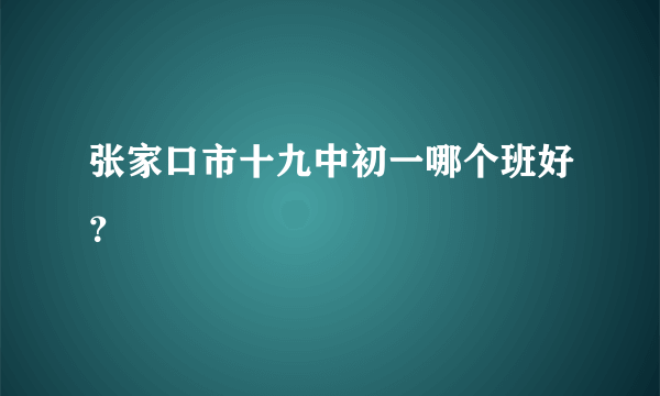 张家口市十九中初一哪个班好？