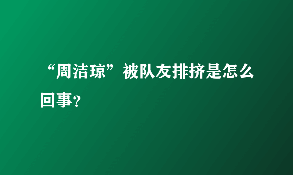 “周洁琼”被队友排挤是怎么回事？