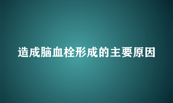 造成脑血栓形成的主要原因