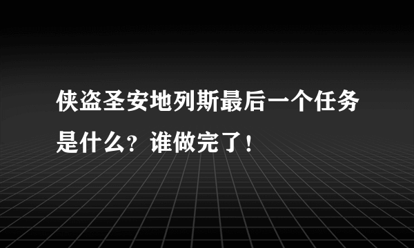 侠盗圣安地列斯最后一个任务是什么？谁做完了！