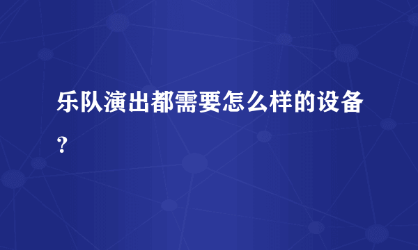 乐队演出都需要怎么样的设备？