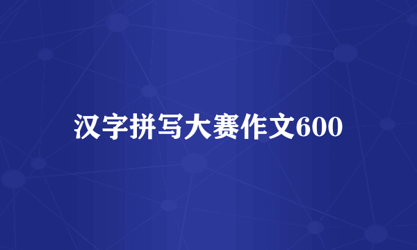 汉字拼写大赛作文600