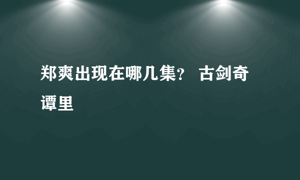 郑爽出现在哪几集？ 古剑奇谭里